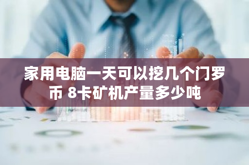 家用电脑一天可以挖几个门罗币 8卡矿机产量多少吨