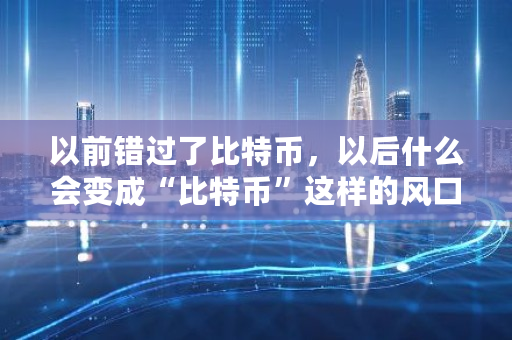 以前错过了比特币，以后什么会变成“比特币”这样的风口 比特币派送