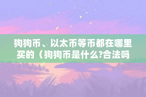 狗狗币、以太币等币都在哪里买的（狗狗币是什么?合法吗?是不是骗局?）