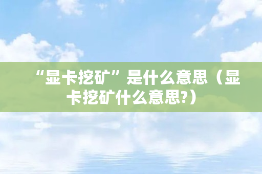 “显卡挖矿”是什么意思（显卡挖矿什么意思?）