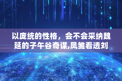 以庞统的性格，会不会采纳魏延的子午谷奇谋,凤雏看透刘备假仁义的卢马