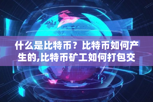 什么是比特币？比特币如何产生的,比特币矿工如何打包交易