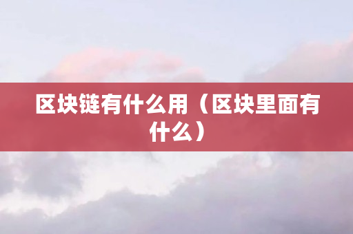 区块链有什么用（区块里面有什么）