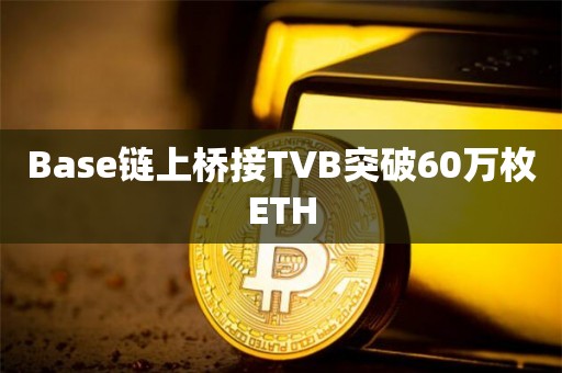 Base链上桥接TVB突破60万枚ETH