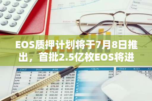 EOS质押计划将于7月8日推出，首批2.5亿枚EOS将进入EOS质押池