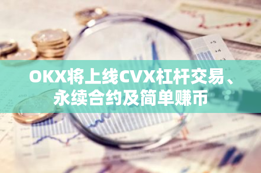 OKX将上线CVX杠杆交易、永续合约及简单赚币