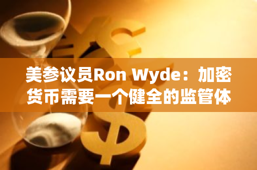 美参议员Ron Wyde：加密货币需要一个健全的监管体系