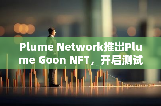 Plume Network推出Plume Goon NFT，开启测试网活动第一阶段