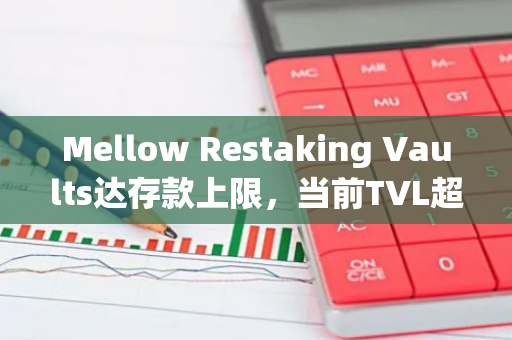 Mellow Restaking Vaults达存款上限，当前TVL超1.6亿美元