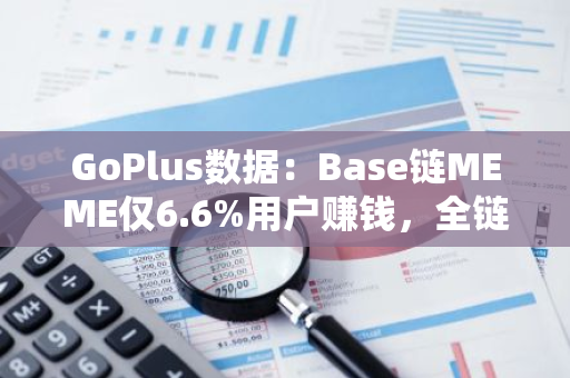 GoPlus数据：Base链MEME仅6.6%用户赚钱，全链平均收益为负