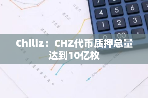 Chiliz：CHZ代币质押总量达到10亿枚