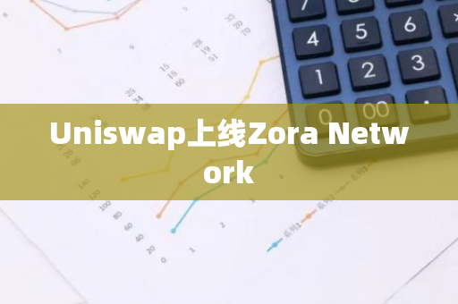 Uniswap上线Zora Network