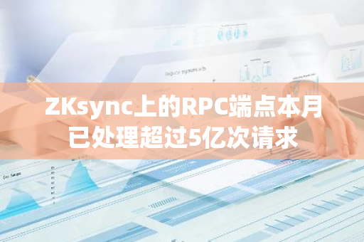 ZKsync上的RPC端点本月已处理超过5亿次请求