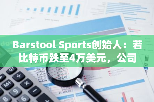 Barstool Sports创始人：若比特币跌至4万美元，公司将投资最多1000万美元买入