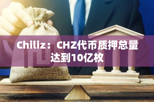 Chiliz：CHZ代币质押总量达到10亿枚