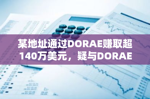 某地址通过DORAE赚取超140万美元，疑与DORAE部署者有关