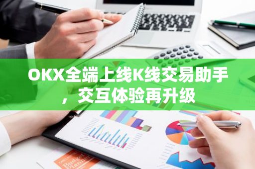 OKX全端上线K线交易助手，交互体验再升级