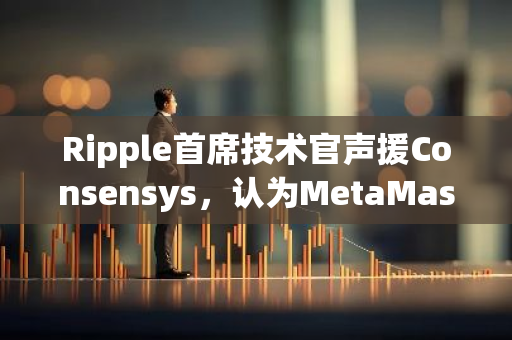 Ripple首席技术官声援Consensys，认为MetaMask并非以盈利为目的