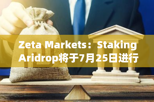 Zeta Markets：Staking Aridrop将于7月25日进行