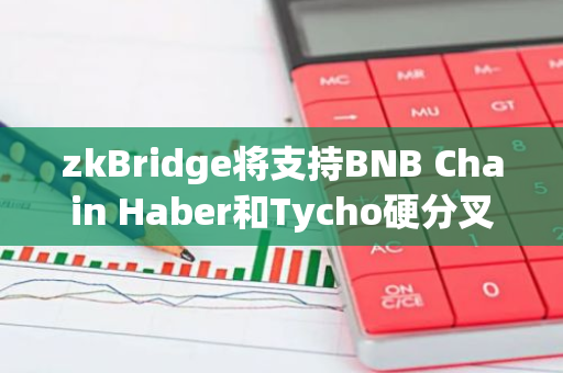 zkBridge将支持BNB Chain Haber和Tycho硬分叉