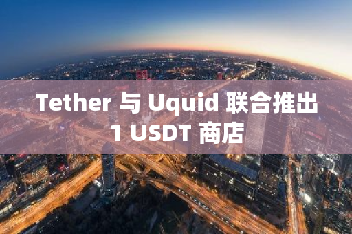 Tether 与 Uquid 联合推出1 USDT 商店