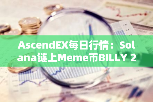 AscendEX每日行情：Solana链上Meme币BILLY 24小时涨幅达55.75%