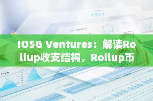 IOSG Ventures：解读Rollup收支结构，Rollup币价被高估了吗？