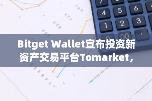 Bitget Wallet宣布投资新资产交易平台Tomarket，发力传统DEX之外的交易市场