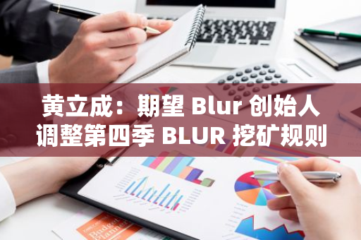 黄立成：期望 Blur 创始人调整第四季 BLUR 挖矿规则，以反映当前 NFT 市场情况
