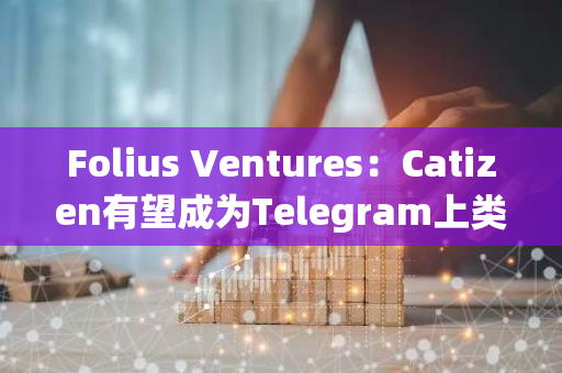 Folius Ventures：Catizen有望成为Telegram上类似于Steam或Animoca的游戏平台