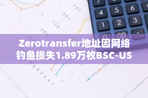 Zerotransfer地址因网络钓鱼损失1.89万枚BSC-USD