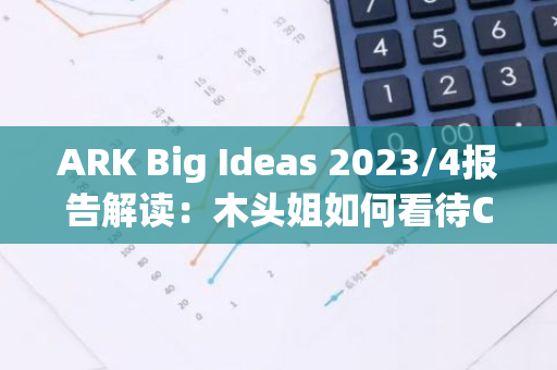 ARK Big Ideas 2023/4报告解读：木头姐如何看待Crypto？