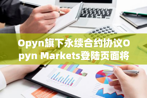 Opyn旗下永续合约协议Opyn Markets登陆页面将于7月1日上线