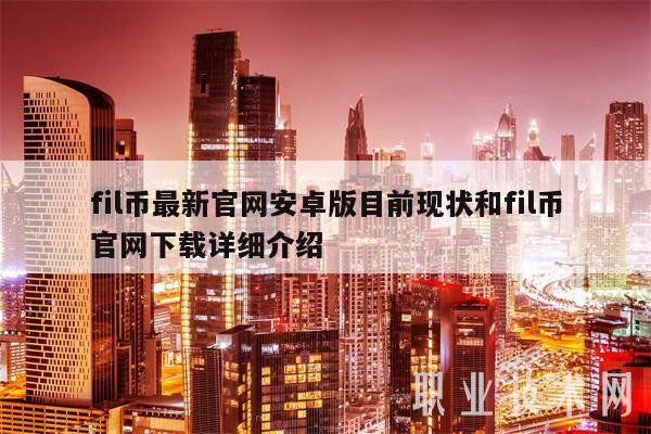 fil币最新官网安卓版目前现状和fil币官网下载详细介绍-第1张图片-欧意下载