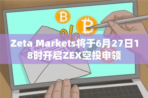 Zeta Markets将于6月27日18时开启ZEX空投申领