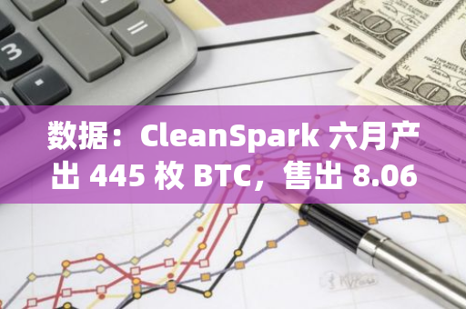 数据：CleanSpark 六月产出 445 枚 BTC，售出 8.06 枚 BTC