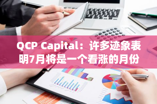 QCP Capital：许多迹象表明7月将是一个看涨的月份，如ETF流入量恢复等