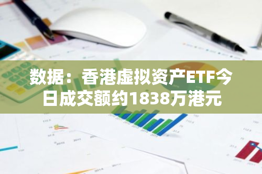 数据：香港虚拟资产ETF今日成交额约1838万港元