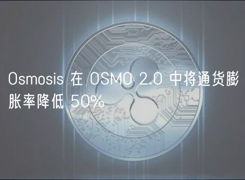 Osmosis 在 OSMO 2.0 中将通货膨胀率降低 50%