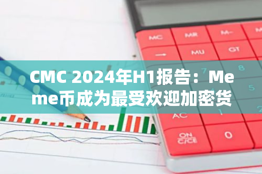 CMC 2024年H1报告：Meme币成为最受欢迎加密货币类别