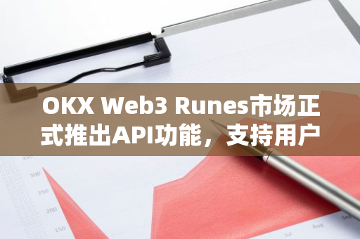 OKX Web3 Runes市场正式推出API功能，支持用户通过API更快挂单