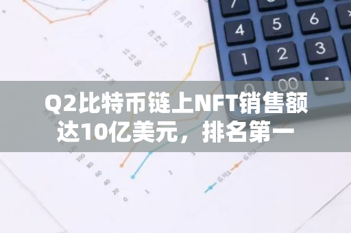 Q2比特币链上NFT销售额达10亿美元，排名第一