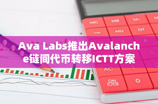 Ava Labs推出Avalanche链间代币转移ICTT方案