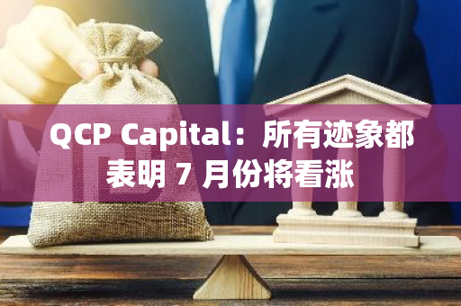 QCP Capital：所有迹象都表明 7 月份将看涨