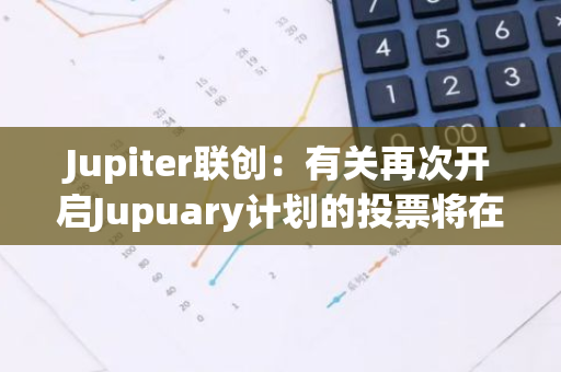 Jupiter联创：有关再次开启Jupuary计划的投票将在未来几周进行，拟采用全新设计