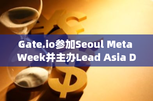 Gate.io参加Seoul Meta Week并主办Lead Asia Demo Day，赋能区块链创新