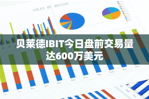 贝莱德IBIT今日盘前交易量达600万美元