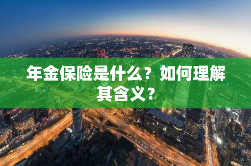 年金保险是什么？如何理解其含义？