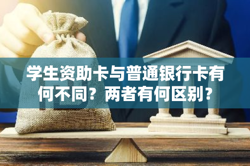 学生资助卡与普通银行卡有何不同？两者有何区别？