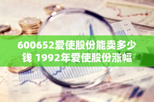 600652爱使股份能卖多少钱 1992年爱使股份涨幅